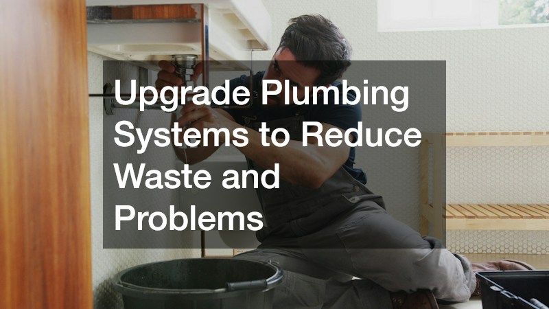 Upgrade Plumbing Systems to Reduce Waste and Problems