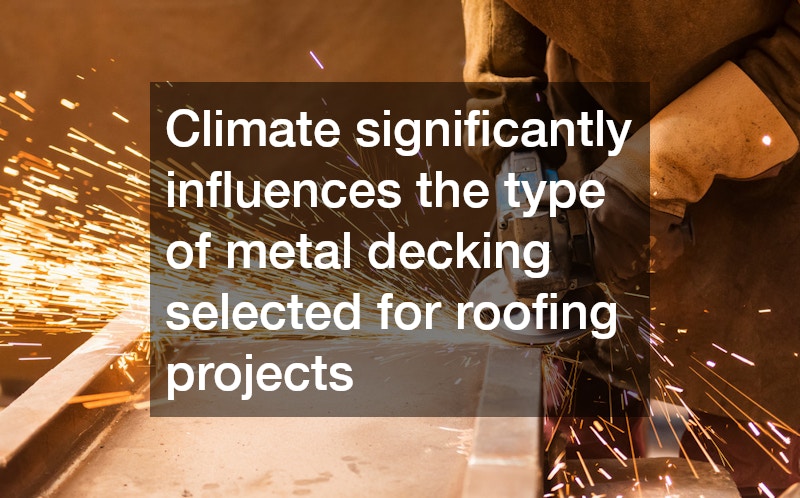 Climate significantly influences the type of metal decking selected for roofing projects