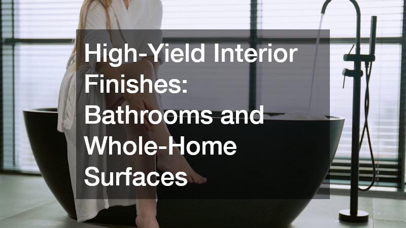 High-Yield Interior Finishes: Bathrooms and Whole-Home Surfaces