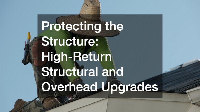 Protecting the Structure: High-Return Structural and Overhead Upgrades