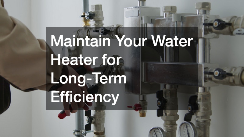 Maintain Your Water Heater for Long-Term Efficiency