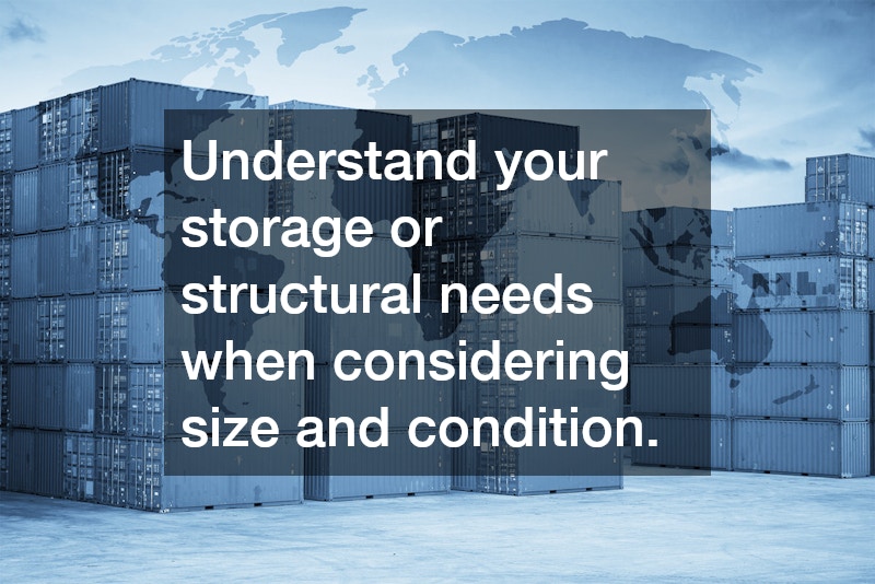 Understand your storage or structural needs when considering size and condition.