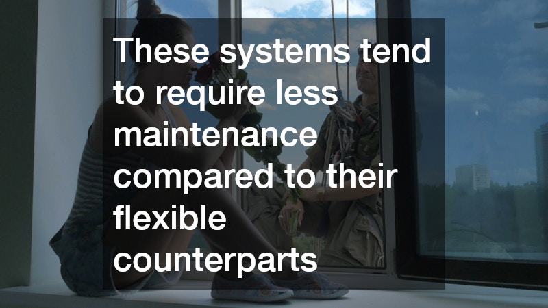 These systems tend to require less maintenance compared to their flexible counterparts