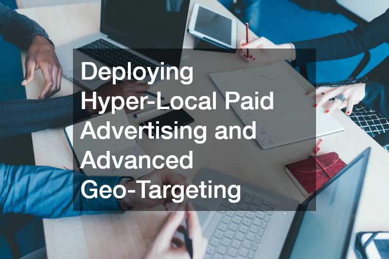 Deploying Hyper-Local Paid Advertising and Advanced Geo-Targeting