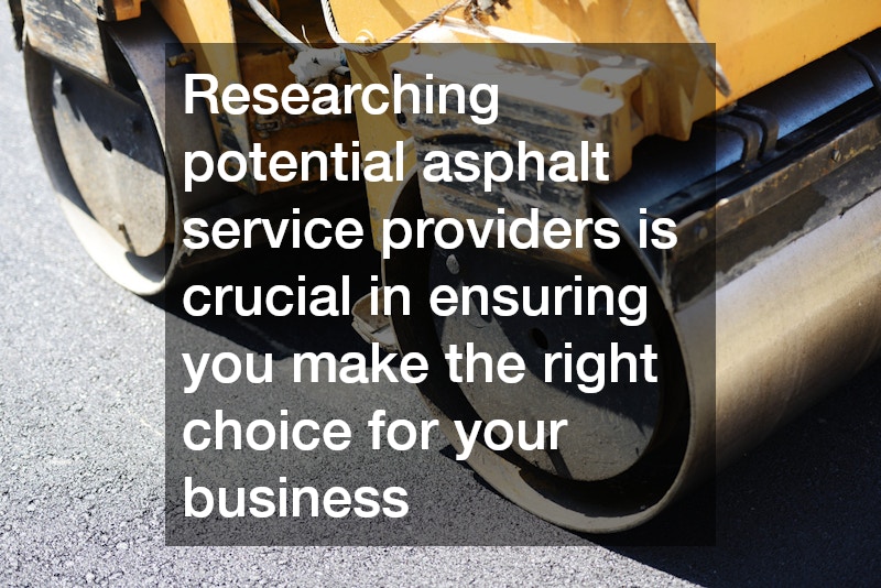 Researching potential asphalt service providers is crucial in ensuring you make the right choice for your business