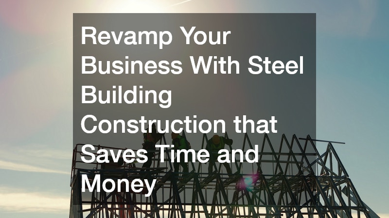 Revamp Your Business With Steel Building Construction that Saves Time and Money