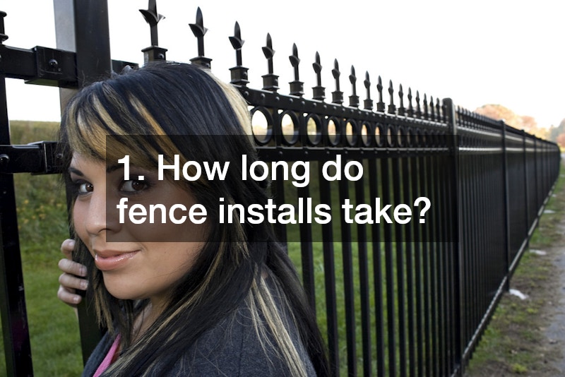 1. How long do fence installs take?