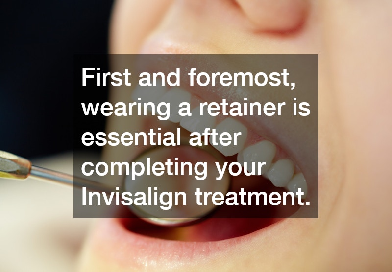 First and foremost, wearing a retainer is essential after completing your Invisalign treatment.