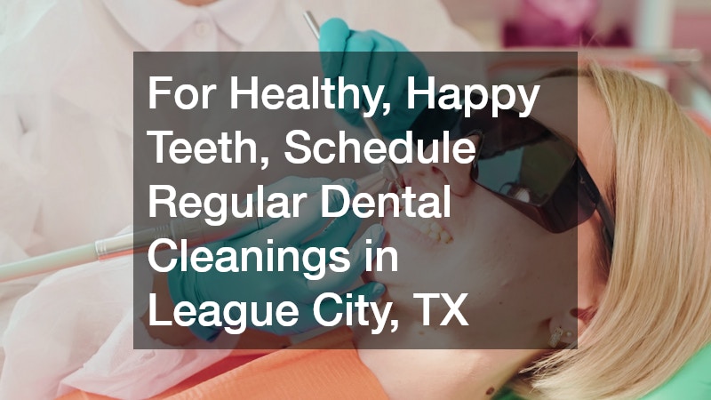 For Healthy, Happy Teeth, Schedule Regular Dental Cleanings in League City, TX