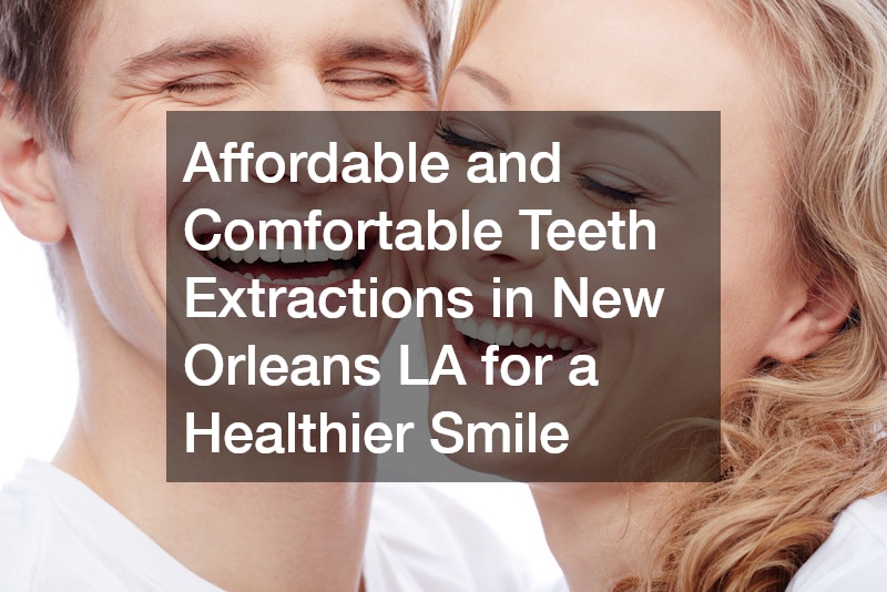 Affordable and Comfortable Teeth Extractions in New Orleans LA for a Healthier Smile