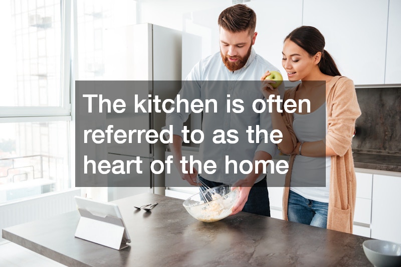 The kitchen is often referred to as the heart of the home