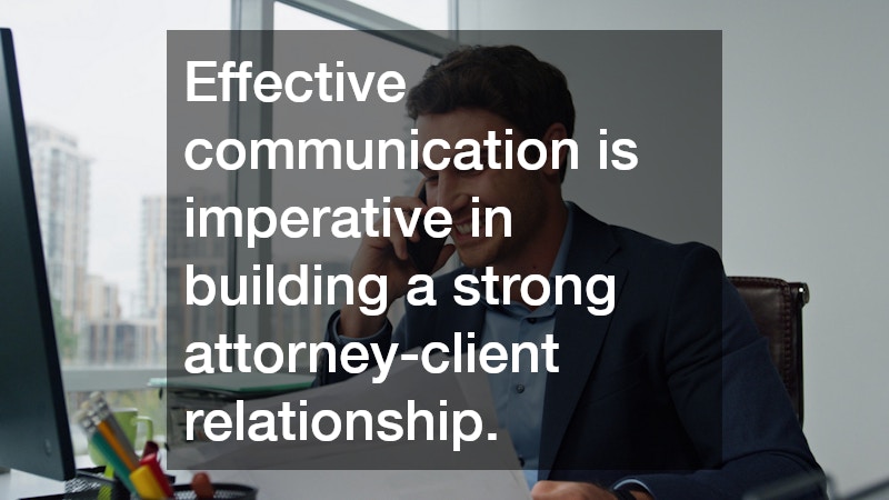 Effective communication is imperative in building a strong attorney-client relationship.
