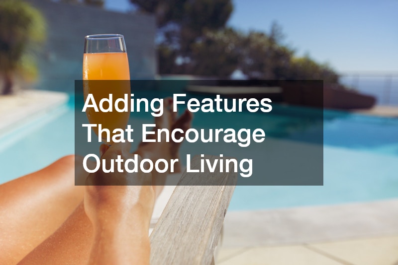 Adding Features That Encourage Outdoor Living