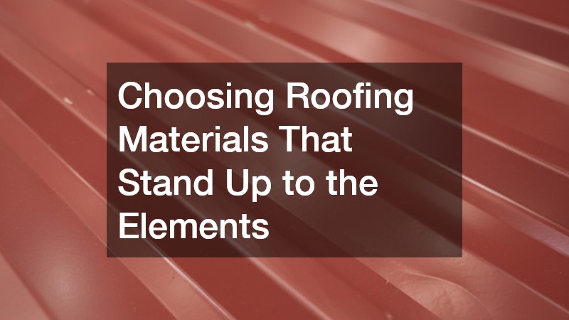 Choosing Roofing Materials That Stand Up to the Elements