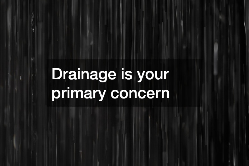 Drainage is your primary concern