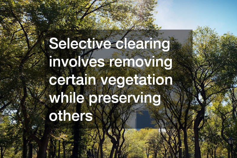 Selective clearing involves removing certain vegetation while preserving others