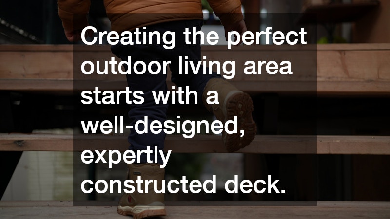 Creating the perfect outdoor living area starts with a well-designed, expertly constructed deck.