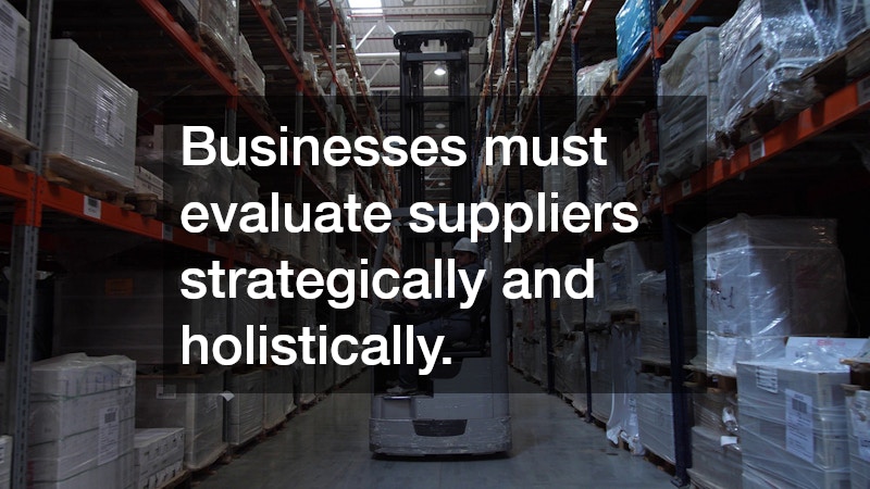 Businesses must evaluate suppliers strategically and holistically.