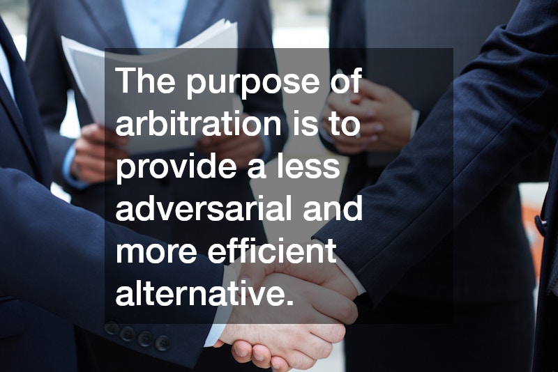 The purpose of arbitration is to provide a less adversarial and more efficient alternative.