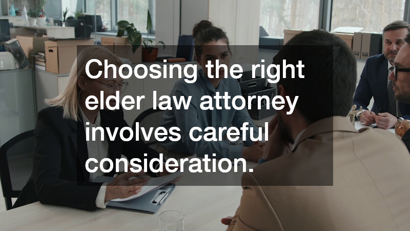 Choosing the right elder law attorney involves careful consideration.