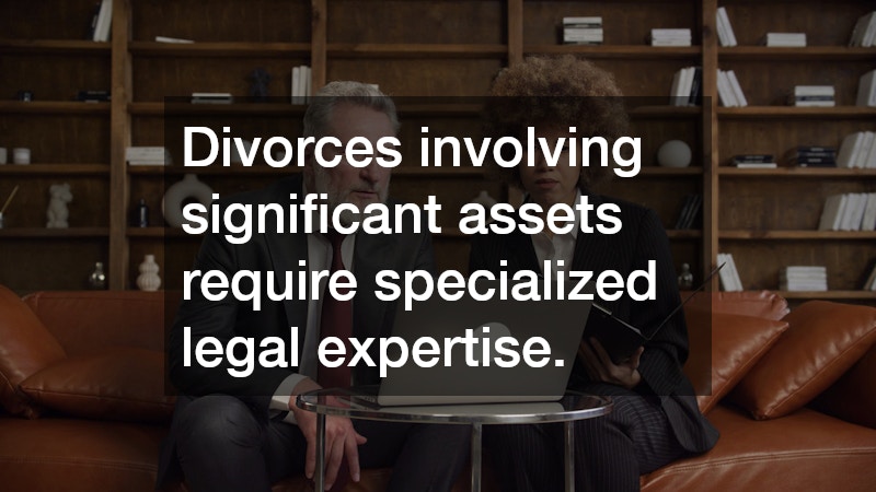 Divorces involving significant assets require specialized legal expertise.