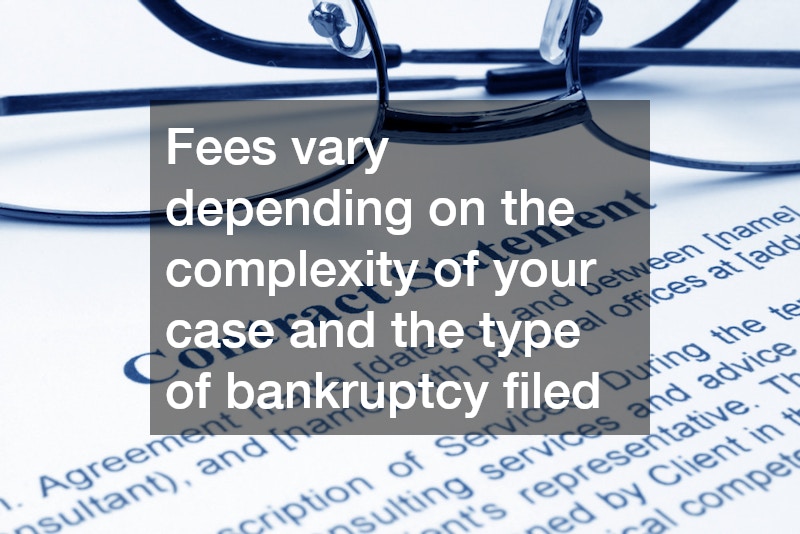 Fees vary depending on the complexity of your case and the type of bankruptcy filed