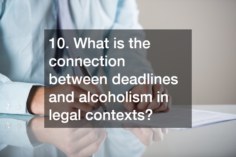 10. What is the connection between deadlines and alcoholism in legal contexts?