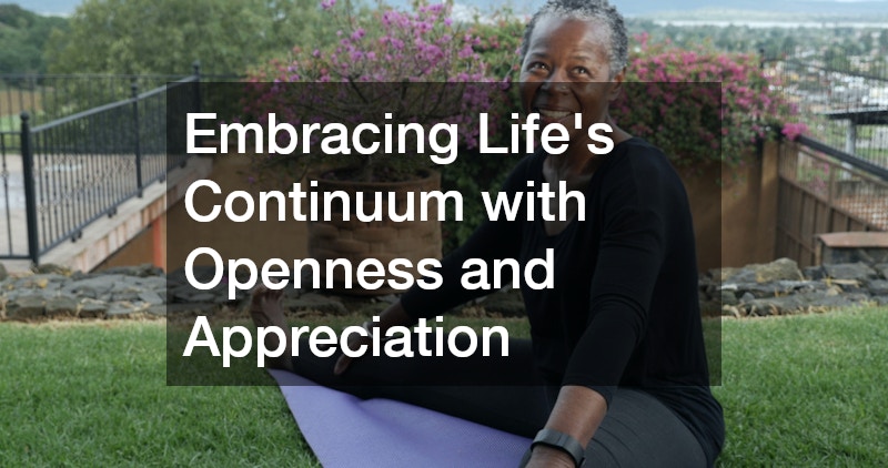 Embracing Life’s Continuum with Openness and Appreciation