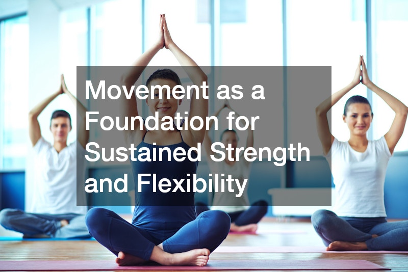 Movement as a Foundation for Sustained Strength and Flexibility