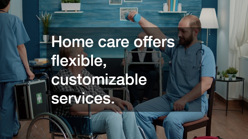 Home care offers flexible, customizable services.
