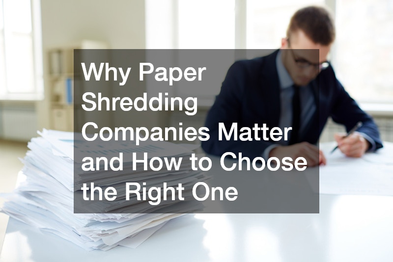 Why Paper Shredding Companies Matter and How to Choose the Right One