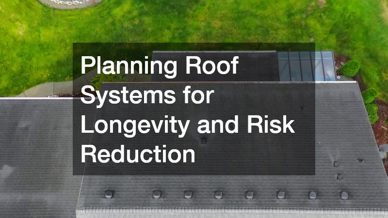 Planning Roof Systems for Longevity and Risk Reduction