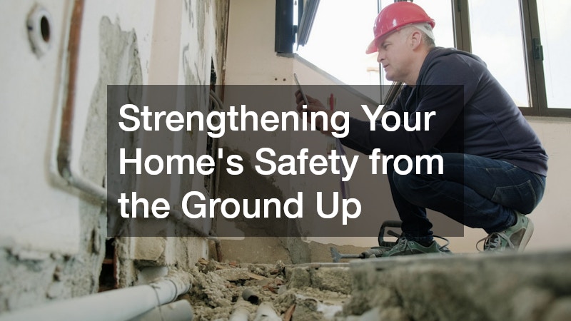 Strengthening Your Home’s Safety from the Ground Up