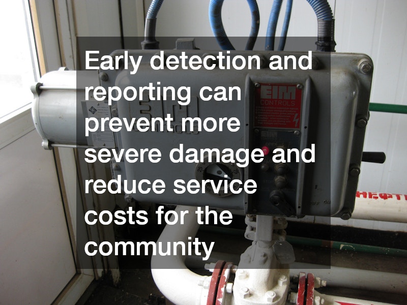 Early detection and reporting can prevent more severe damage and reduce service costs for the community