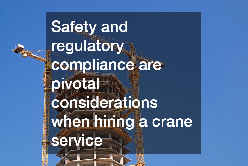 Safety and regulatory compliance are pivotal considerations when hiring a crane service