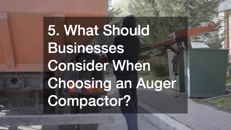 5. What Should Businesses Consider When Choosing an Auger Compactor?