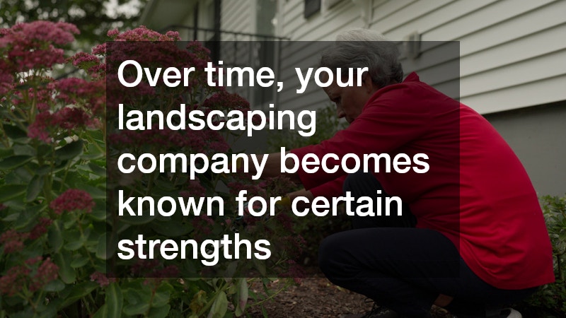 Over time, your landscaping company becomes known for certain strengths
