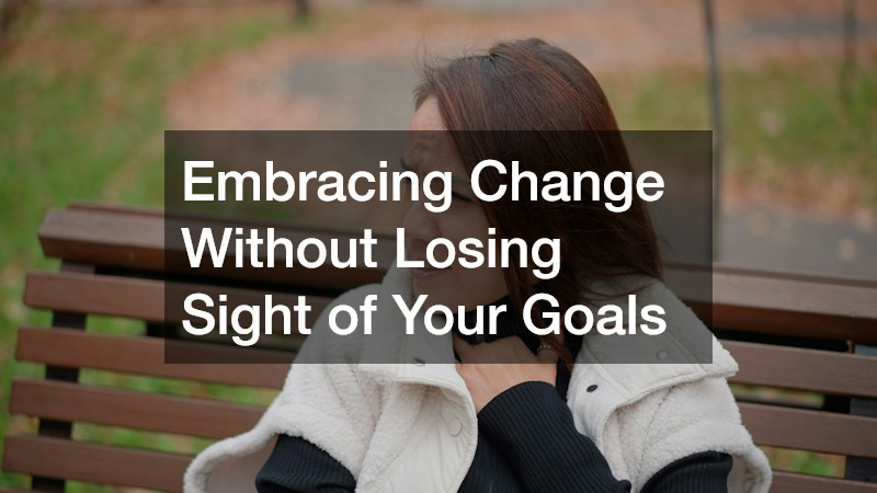 Embracing Change Without Losing Sight of Your Goals