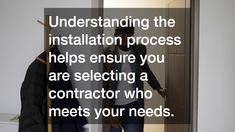 Understanding the installation process helps ensure you are selecting a contractor who meets your needs.