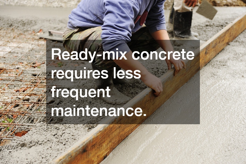 Ready-mix concrete requires less frequent maintenance.