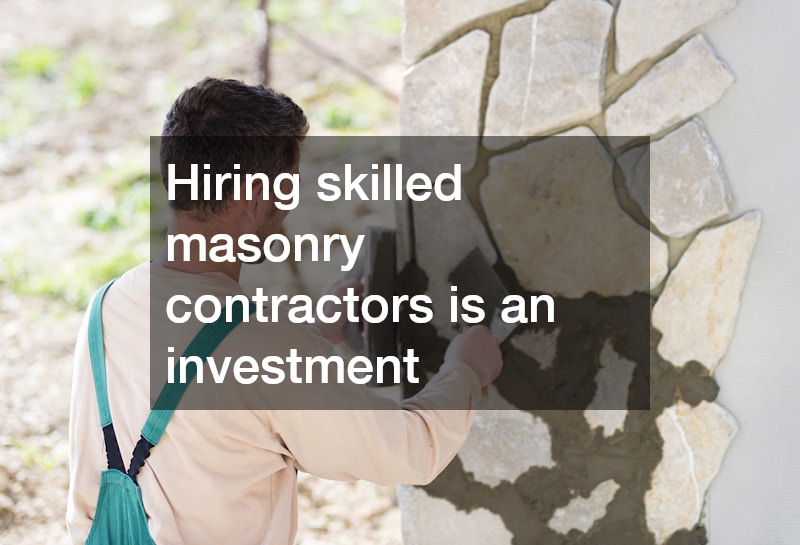 Hiring skilled masonry contractors is an investment