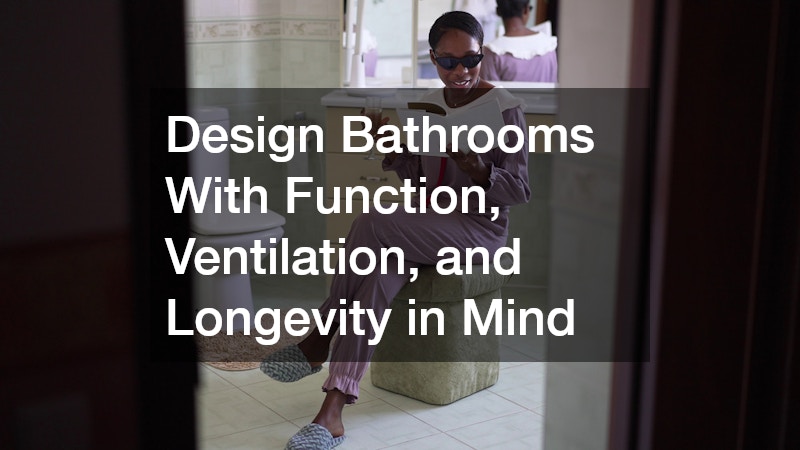 Design Bathrooms With Function, Ventilation, and Longevity in Mind