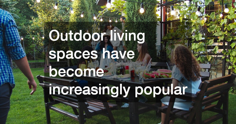 Outdoor living spaces have become increasingly popular