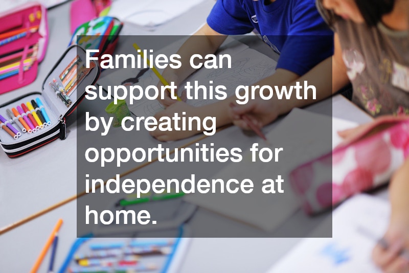 Families can support this growth by creating opportunities for independence at home. 