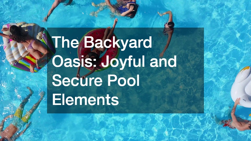 The Backyard Oasis: Joyful and Secure Pool Elements