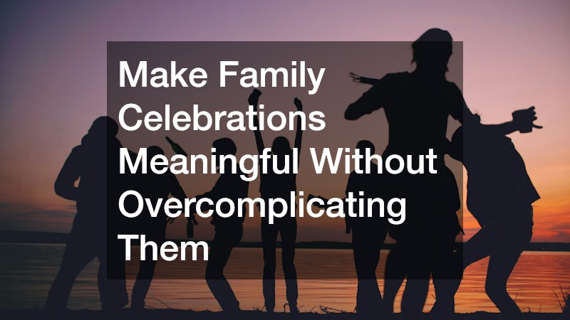 Make Family Celebrations Meaningful Without Overcomplicating Them