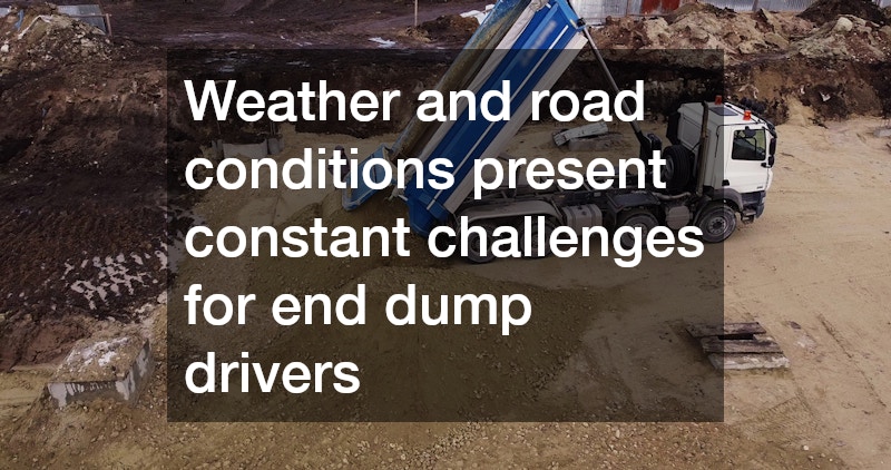 Weather and road conditions present constant challenges for end dump drivers