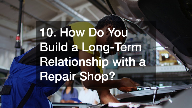 10. How Do You Build a Long-Term Relationship with a Repair Shop?