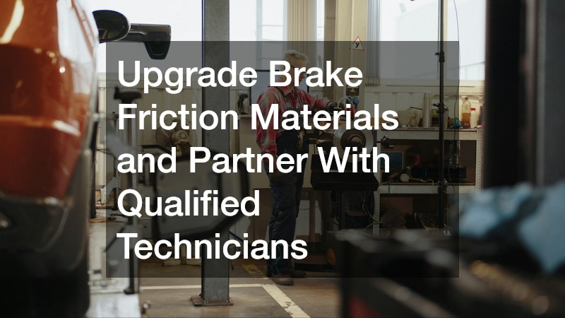 Upgrade Brake Friction Materials and Partner With Qualified Technicians