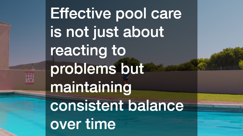 Effective pool care is not just about reacting to problems but maintaining consistent balance over time